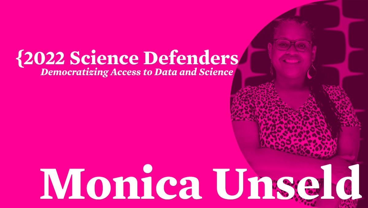 A graphic that reads "2022 Science Defenders, Democratizing Access to Data and Science. Monica Unseld.""