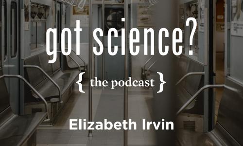 Got Science? The Podcast - Elizabeth Irvin