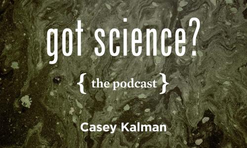 Got Science? The Podcast - Casey Kalman