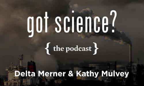 Got Science? The Podcast - Delta Merner and Kathy Mulvey